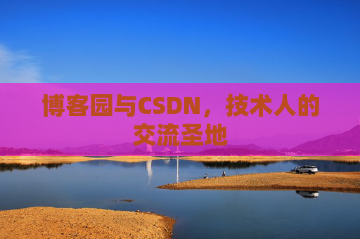 博客园与CSDN，技术人的交流圣地
