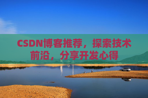CSDN博客推荐，探索技术前沿，分享开发心得